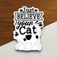 Just believe your cat sticker, Funny Animal Sticker For Laptop, Water Bottle, Hydro flask, Phone, Computer, Gift, Pet Sticker