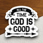 All the Time God is Good Sticker, God sticker, Religious Sticker, Faith Sticker, Worship Sticker, Christian Sticker, Scripture Sticker