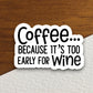 Coffee because it's too early for wine sticker, Funny Stickers, Coffee Sticker, Caffeine, Coffee Lover, Cafe, Decaf, Barista Sticker