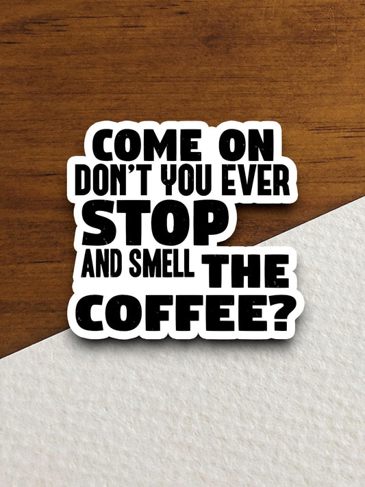 Come on don't you ever stop & smell the coffee sticker, Funny Stickers, Coffee Sticker, Caffeine, Coffee Lover, Cafe, Decaf, Barista Sticker