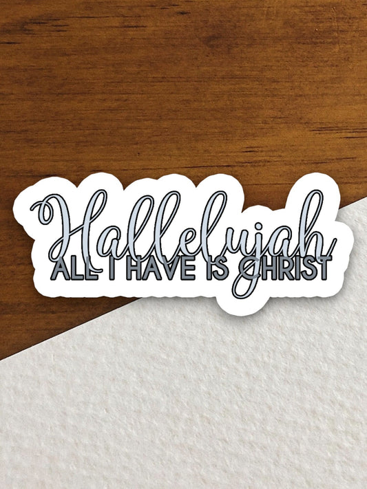 Hallelujah all I have is Christ sticker, Religious Sticker, Faith Sticker, Worship Sticker, Christian Sticker, Hallelujah sticker