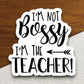 I'm Not Bossy I'm the Teacher Sticker, Back to School Sticker, Education Sticker, Class Sticker, Cute Sticker, Room Decor