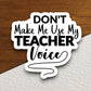 Don't Make Me Use My Teacher Voice Sticker, Teacher Sticker, Education Sticker, School Sticker, Cute Sticker, Room Decor