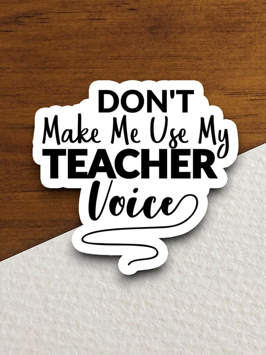 Don't Make Me Use My Teacher Voice Sticker, Teacher Sticker, Education Sticker, School Sticker, Cute Sticker, Room Decor