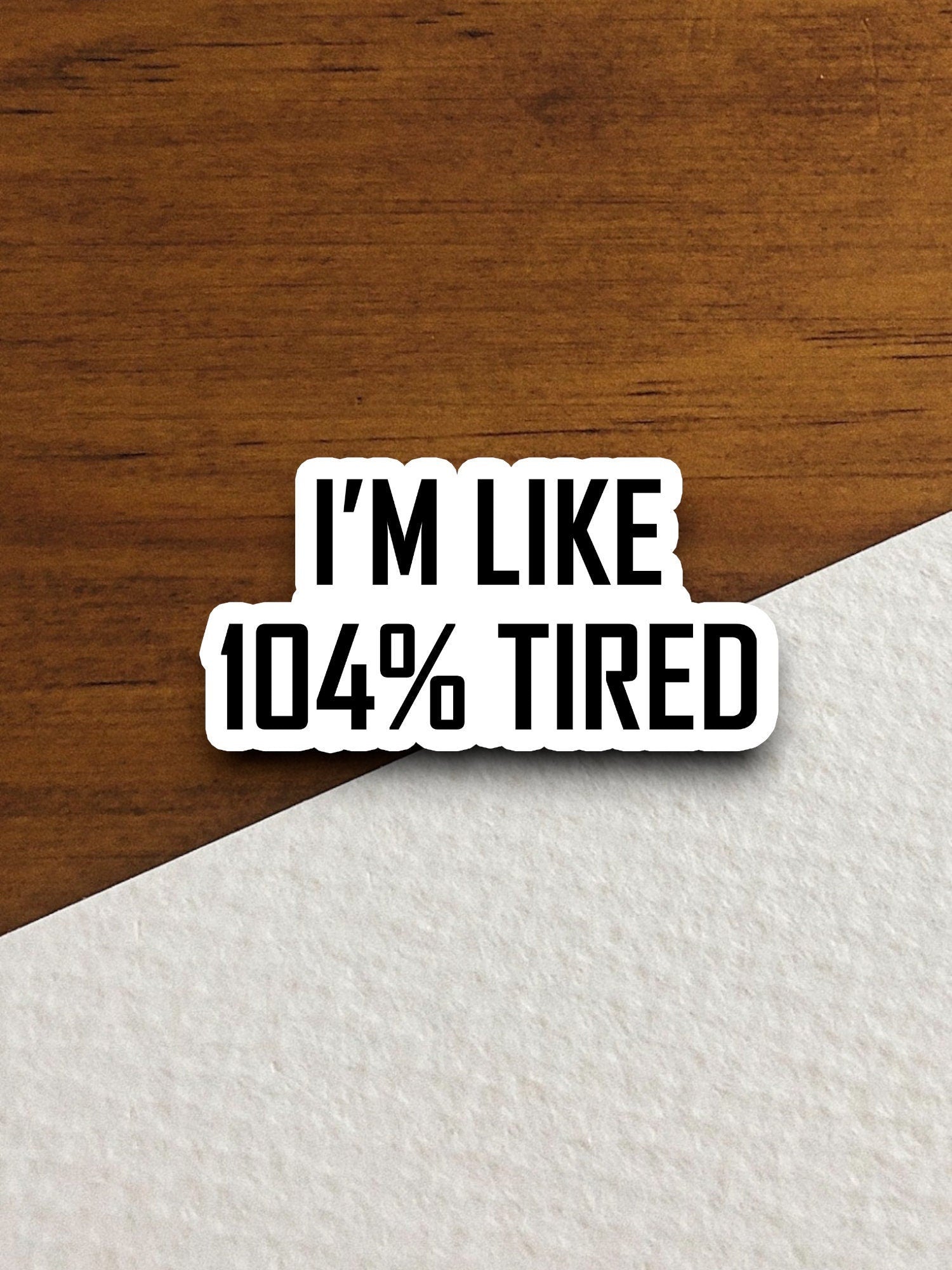 I'm like 104 percent tired sticker, funny stickers, laptop stickers, water bottle sticker, sticker with sayings