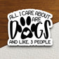 All I care about are dogs sticker, Funny Animal Sticker For Laptop, Water Bottle, Hydro flask, Phone, Computer, Gift, Pet Sticker