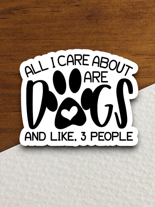 All I care about are dogs sticker, Funny Animal Sticker For Laptop, Water Bottle, Hydro flask, Phone, Computer, Gift, Pet Sticker