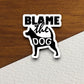 Blame the dog sticker, Funny Animal Sticker For Laptop, Water Bottle, Hydro flask, Phone, Computer, Gift, Pet Sticker