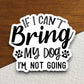 If I can't bring my dog I'm not going dog sticker, Funny Animal Sticker For Laptop, Water Bottle, Hydro flask, Phone, Computer, Gift