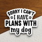 Sorry I can't I have plans with my dog sticker, Funny Animal Sticker For Laptop, Water Bottle, Hydro flask, Phone, Computer, Gift