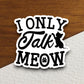 I only talk meow cat sticker, Funny Animal Sticker For Laptop, Water Bottle, Hydro flask, Phone, Computer, Gift, Pet Sticker