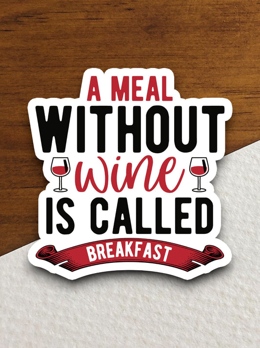 A Meal Without Wine is Called Breakfast sticker, funny stickers, laptop stickers, water bottle sticker, sticker with sayings