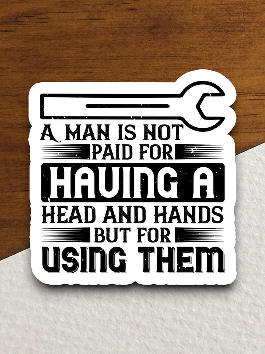 A Man is Not Paid For Having a Head and Hands sticker, funny stickers, laptop stickers, water bottle sticker, sticker with sayings