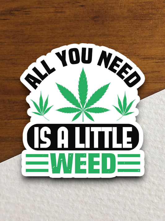 All You Need is a Little Weed sticker, funny stickers, laptop stickers, water bottle sticker, sticker with sayings