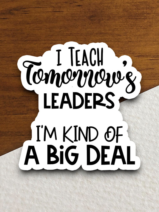 I Teach Tomorrow's Leaders I'm Kind of a Big Deal Sticker, Teacher Sticker, Education Sticker, School Sticker, Cute Sticker, Room Decor