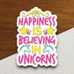 Happiness is believing in unicorns sticker, Funny Animal Sticker For Laptop, Water Bottle, Hydro flask, Phone, Computer, Gift, Pet Sticker