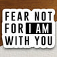 Fear Not For I Am With You sticker, Religious Sticker, Faith Sticker, Worship Sticker, Christian Sticker, Scripture Sticker, Room Décor