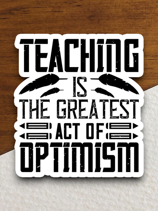 Teaching is the Greatest Act of Optimism Sticker, Teacher Sticker, Education Sticker, School Sticker, Cute Sticker, Back to School