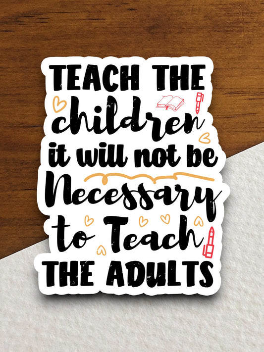 Teach the Children It Will Not Be Necessary to Teach the Adults Sticker, Teacher Sticker, Education Sticker, School Sticker, Back to School