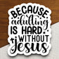 Because adulting is hard without Jesus sticker, Religious Sticker, Faith Sticker, Worship Sticker, Christian Sticker, Jesus Christ sticker