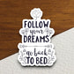 Follow Your Dreams Go Back to Bed sticker, funny stickers, laptop stickers, water bottle sticker, sticker with sayings