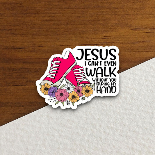 Jesus I Can't Even Walk Without You Holding My Hand sticker, Religious Sticker, Faith Sticker, Worship Sticker, Christian Sticker