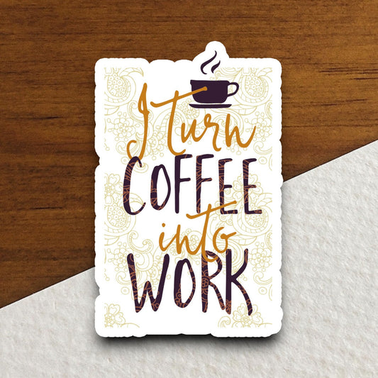 I Turn Coffee into Work sticker, Funny Sticker, Coffee Sticker, Caffeine, Coffee Lover, Cafe, Decaf, Barista Sticker