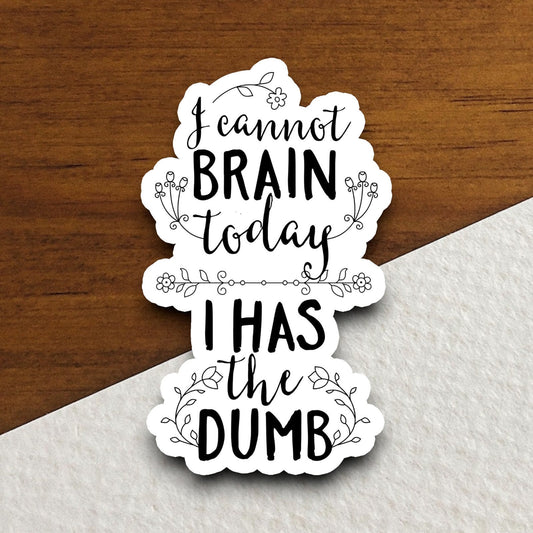 I Cannot Brain Today I Has the Dumb sticker, funny stickers, laptop stickers, water bottle sticker, sticker with sayings