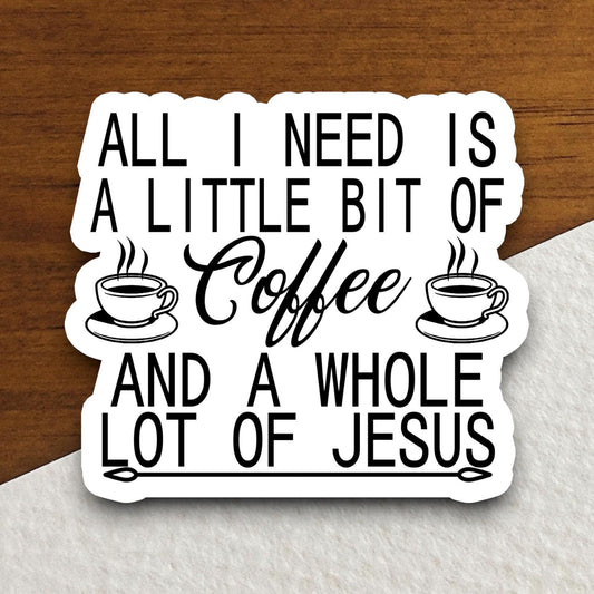 All I Need is a Little Bit of Coffee and a Whole Lot of Jesus sticker, Religious Sticker, Faith Sticker, Worship Sticker, Christian Sticker